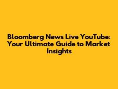 Bloomberg News Live YouTube: Your Ultimate Guide to Market Insights