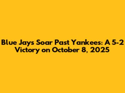 Blue Jays Soar Past Yankees: A 5-2 Victory on October 8, 2025
