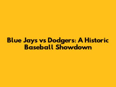 Blue Jays vs Dodgers: A Historic Baseball Showdown
