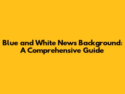 Blue and White News Background: A Comprehensive Guide