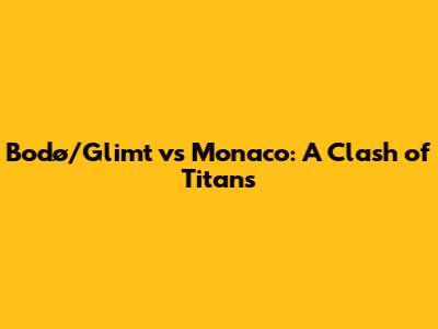 Bodø/Glimt vs Monaco: A Clash of Titans