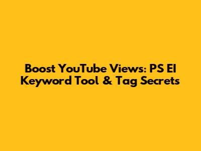 Boost YouTube Views: PS EI Keyword Tool & Tag Secrets
