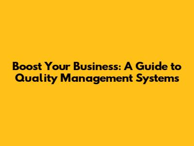 Boost Your Business: A Guide to Quality Management Systems