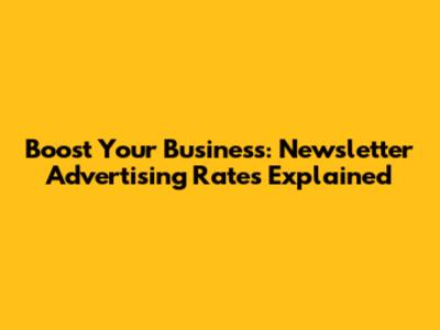 Boost Your Business: Newsletter Advertising Rates Explained
