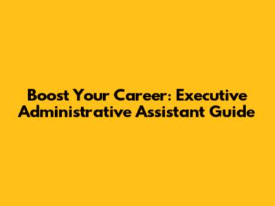 Boost Your Career: Executive Administrative Assistant Guide