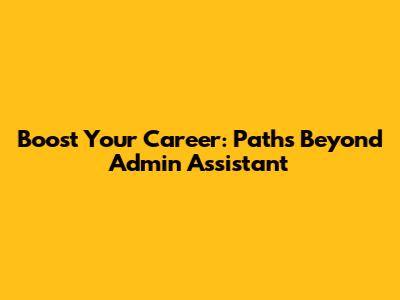 Boost Your Career: Paths Beyond Admin Assistant