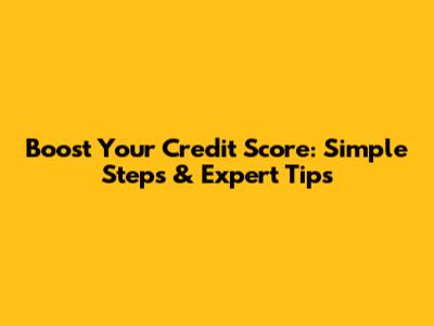 Boost Your Credit Score: Simple Steps & Expert Tips