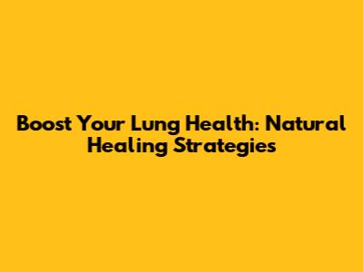 Boost Your Lung Health: Natural Healing Strategies