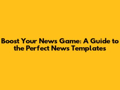 Boost Your News Game: A Guide to the Perfect News Templates