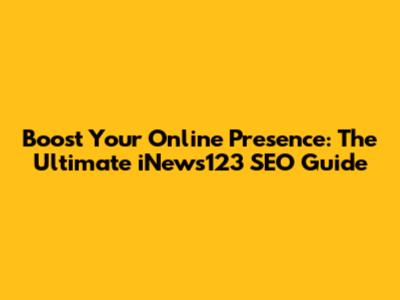 Boost Your Online Presence: The Ultimate iNews123 SEO Guide