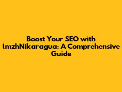 Boost Your SEO with lmzhNikaragua: A Comprehensive Guide
