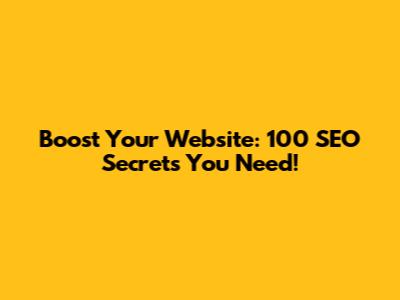 Boost Your Website: 100 SEO Secrets You Need!