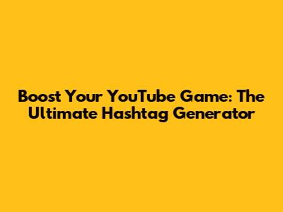 Boost Your YouTube Game: The Ultimate Hashtag Generator