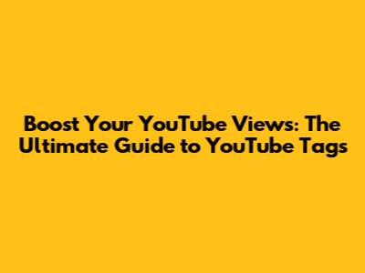 Boost Your YouTube Views: The Ultimate Guide to YouTube Tags