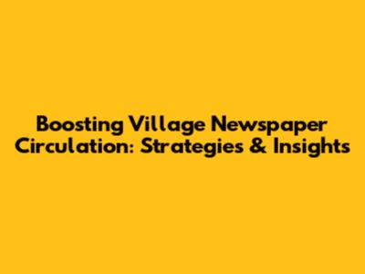 Boosting Village Newspaper Circulation: Strategies & Insights