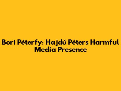 Bori Péterfy: Hajdú Péter's Harmful Media Presence