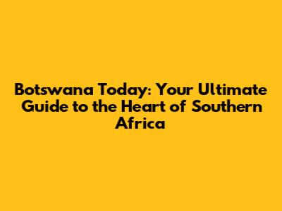 Botswana Today: Your Ultimate Guide to the Heart of Southern Africa