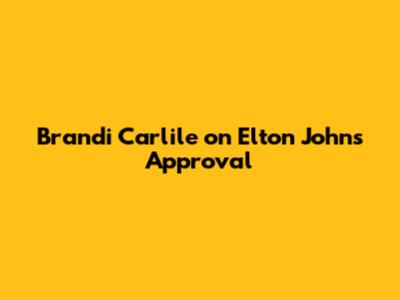 Brandi Carlile on Elton John's Approval