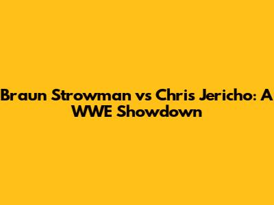 Braun Strowman vs Chris Jericho: A WWE Showdown