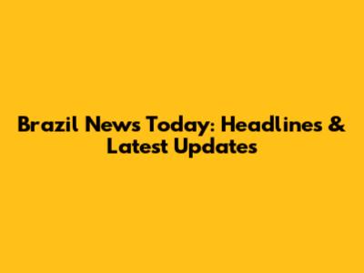 Brazil News Today: Headlines & Latest Updates