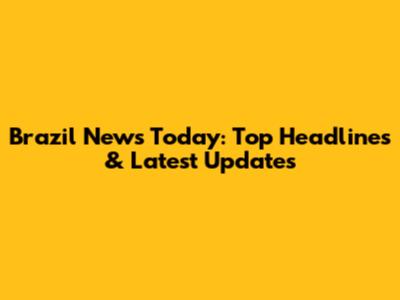 Brazil News Today: Top Headlines & Latest Updates