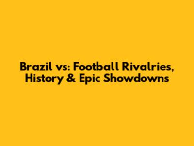 Brazil vs: Football Rivalries, History & Epic Showdowns