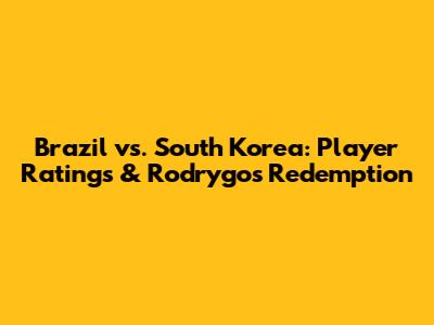 Brazil vs. South Korea: Player Ratings & Rodrygo's Redemption