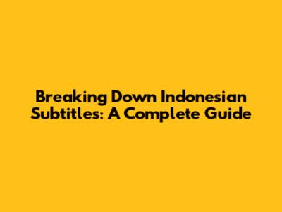 Breaking Down Indonesian Subtitles: A Complete Guide