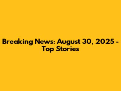 Breaking News: August 30, 2025 - Top Stories