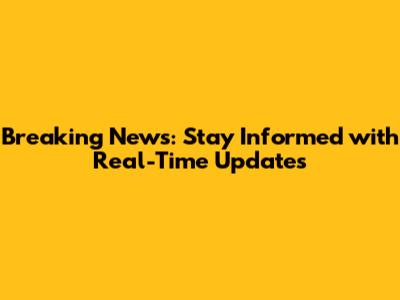 Breaking News: Stay Informed with Real-Time Updates
