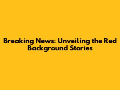 Breaking News: Unveiling the Red Background Stories