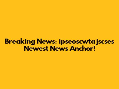Breaking News: ipseoscwtajscse's Newest News Anchor!