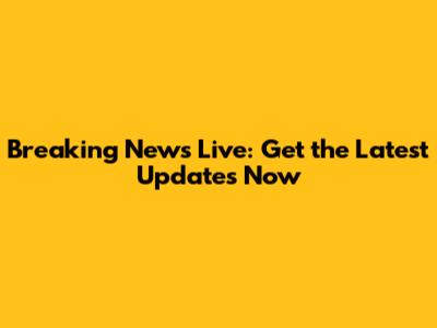 Breaking News Live: Get the Latest Updates Now