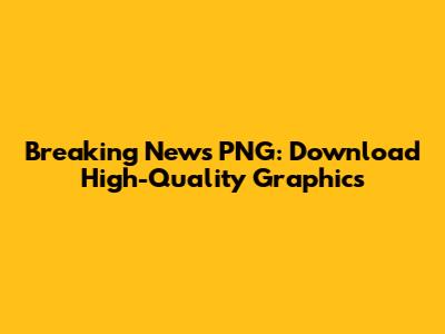 Breaking News PNG: Download High-Quality Graphics