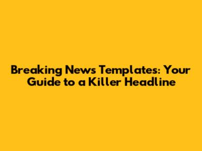Breaking News Templates: Your Guide to a Killer Headline