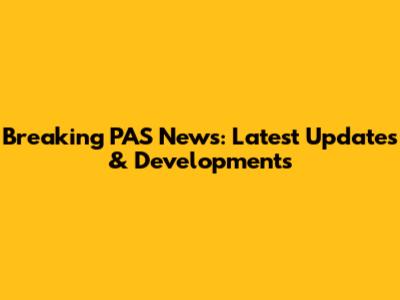 Breaking PAS News: Latest Updates & Developments