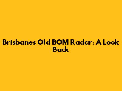Brisbane's Old BOM Radar: A Look Back