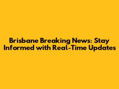 Brisbane Breaking News: Stay Informed with Real-Time Updates