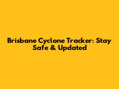 Brisbane Cyclone Tracker: Stay Safe & Updated