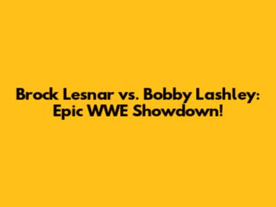Brock Lesnar vs. Bobby Lashley: Epic WWE Showdown!