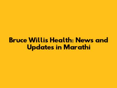 Bruce Willis' Health: News and Updates in Marathi