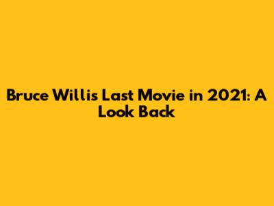 Bruce Willis' Last Movie in 2021: A Look Back