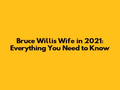 Bruce Willis' Wife in 2021: Everything You Need to Know