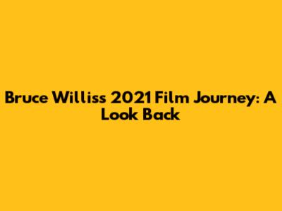 Bruce Willis's 2021 Film Journey: A Look Back