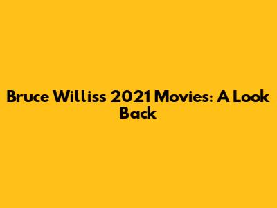 Bruce Willis's 2021 Movies: A Look Back