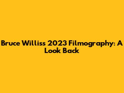 Bruce Willis's 2023 Filmography: A Look Back