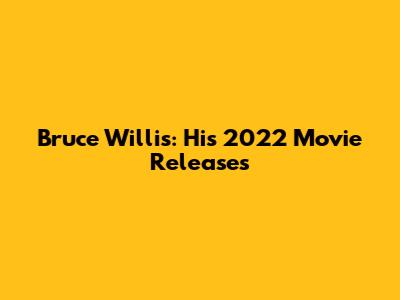 Bruce Willis: His 2022 Movie Releases