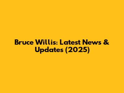 Bruce Willis: Latest News & Updates (2025)