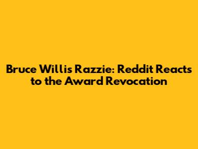 Bruce Willis Razzie: Reddit Reacts to the Award Revocation