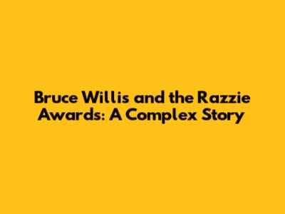 Bruce Willis and the Razzie Awards: A Complex Story